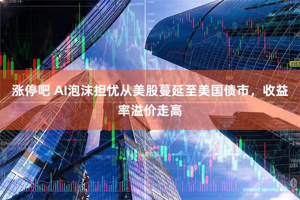 涨停吧 AI泡沫担忧从美股蔓延至美国债市,收益率溢价走高