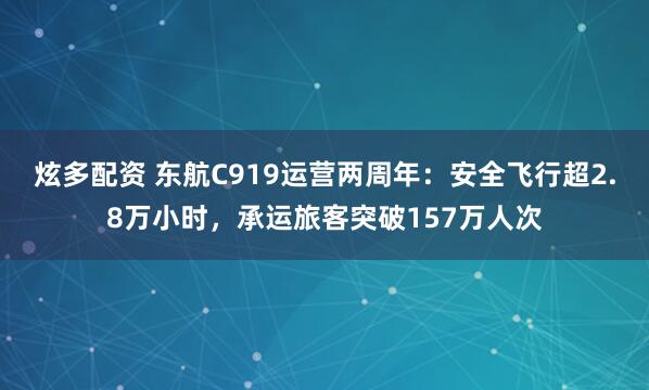炫多配资 东航C919运营两周年：安全飞行超2.8万小时，承运旅客突破157万人次
