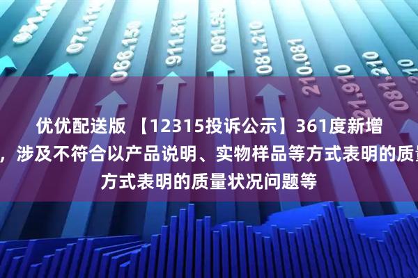 优优配送版 【12315投诉公示】361度新增4件投诉公示，涉及不符合以产品说明、实物样品等方式表明的质量状况问题等
