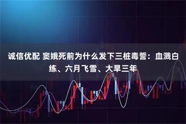 诚信优配 窦娥死前为什么发下三桩毒誓：血溅白练、六月飞雪、大旱三年